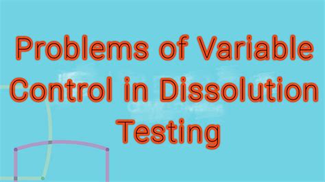 Controlling The Unseen: Uncontrolled Variables In Dissolution Testing